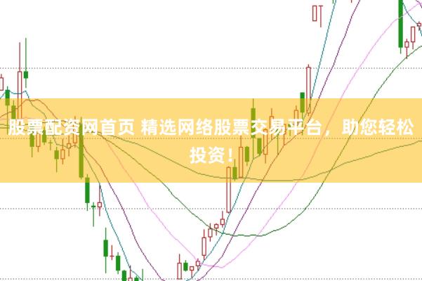 股票配资网首页 精选网络股票交易平台，助您轻松投资！
