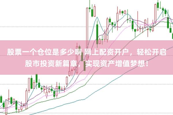 股票一个仓位是多少啊 网上配资开户，轻松开启股市投资新篇章，实现资产增值梦想！