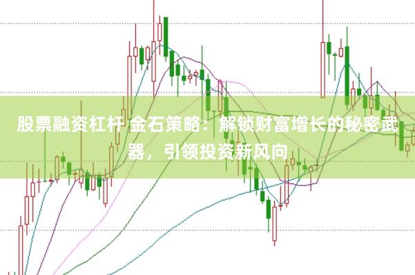 股票融资杠杆 金石策略：解锁财富增长的秘密武器，引领投资新风向