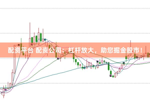 配资平台 配资公司：杠杆放大，助您掘金股市！