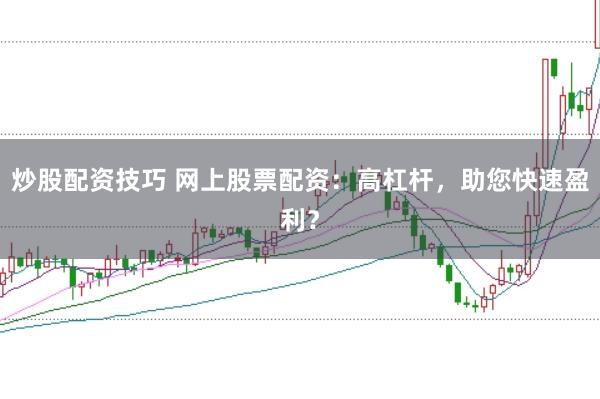 炒股配资技巧 网上股票配资：高杠杆，助您快速盈利？