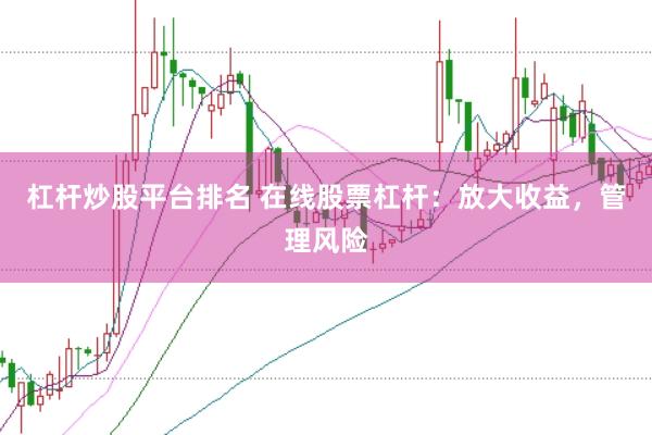 杠杆炒股平台排名 在线股票杠杆：放大收益，管理风险