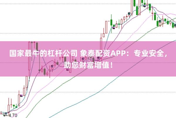 国家最牛的杠杆公司 象泰配资APP：专业安全，助您财富增值！