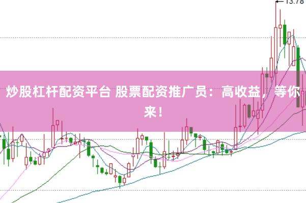 炒股杠杆配资平台 股票配资推广员：高收益，等你来！
