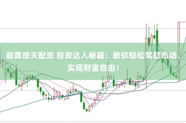 股票按天配资 投资达人秘籍：教你轻松驾驭市场，实现财富自由！