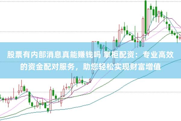股票有内部消息真能赚钱吗 掌柜配资：专业高效的资金配对服务，助您轻松实现财富增值
