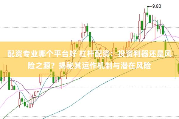 配资专业哪个平台好 杠杆配资：投资利器还是风险之源？揭秘其运作机制与潜在风险