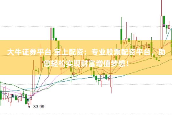 大牛证券平台 宝上配资：专业股票配资平台，助您轻松实现财富增值梦想！