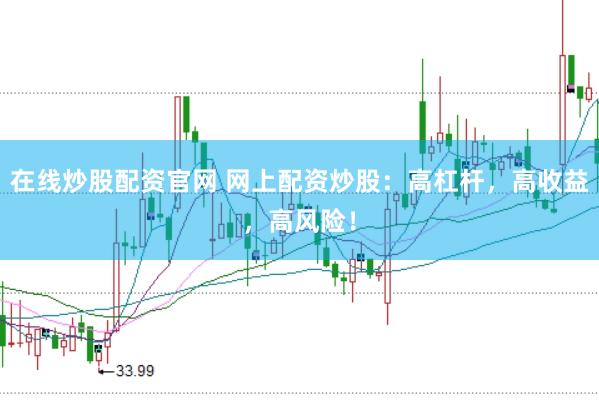 在线炒股配资官网 网上配资炒股：高杠杆，高收益，高风险！