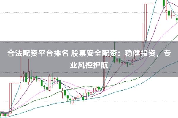 合法配资平台排名 股票安全配资：稳健投资，专业风控护航