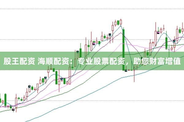 股王配资 海顺配资：专业股票配资，助您财富增值