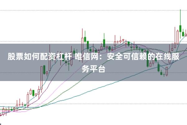 股票如何配资杠杆 唯信网：安全可信赖的在线服务平台