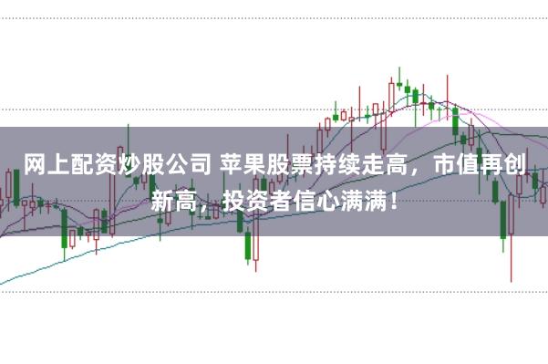 网上配资炒股公司 苹果股票持续走高，市值再创新高，投资者信心满满！