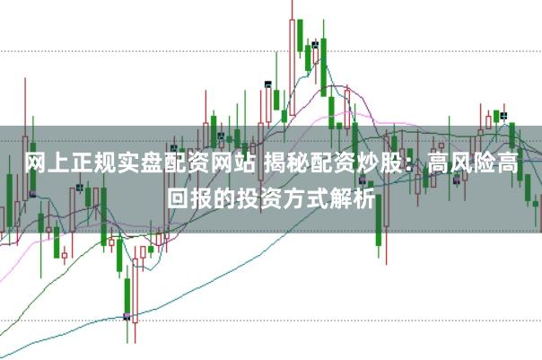 网上正规实盘配资网站 揭秘配资炒股：高风险高回报的投资方式解析