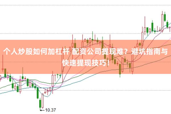 个人炒股如何加杠杆 配资公司提现难？避坑指南与快速提现技巧！