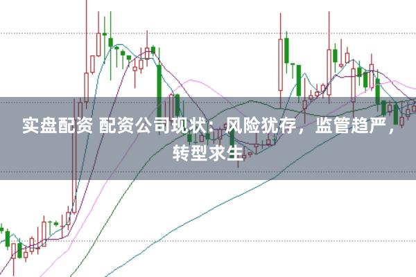 实盘配资 配资公司现状：风险犹存，监管趋严，转型求生