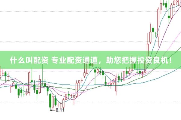 什么叫配资 专业配资通道，助您把握投资良机！