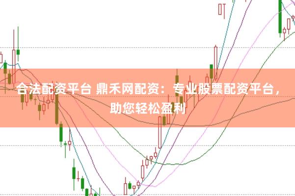 合法配资平台 鼎禾网配资：专业股票配资平台，助您轻松盈利
