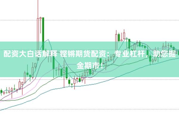 配资大白话解释 铿锵期货配资：专业杠杆，助您掘金期市！
