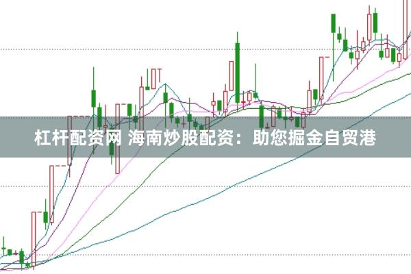 杠杆配资网 海南炒股配资：助您掘金自贸港