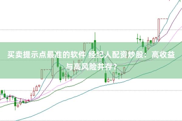 买卖提示点最准的软件 经纪人配资炒股：高收益与高风险并存？