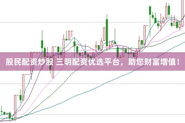 股民配资炒股 三明配资优选平台，助您财富增值！