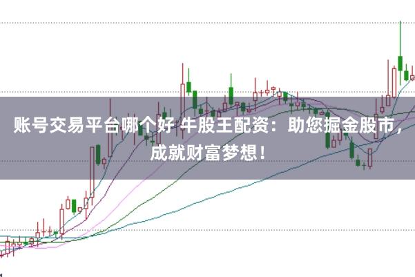 账号交易平台哪个好 牛股王配资：助您掘金股市，成就财富梦想！