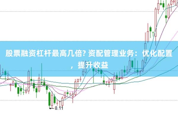 股票融资杠杆最高几倍? 资配管理业务：优化配置，提升收益