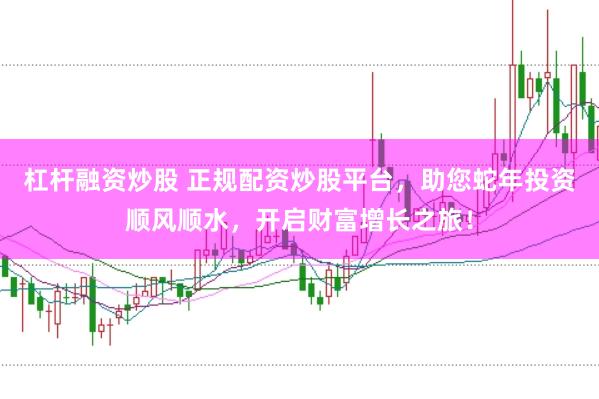 杠杆融资炒股 正规配资炒股平台，助您蛇年投资顺风顺水，开启财富增长之旅！