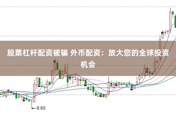 股票杠杆配资被骗 外币配资：放大您的全球投资机会