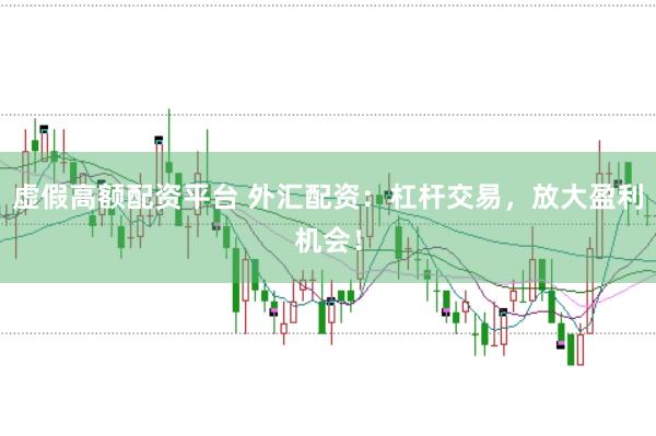 虚假高额配资平台 外汇配资：杠杆交易，放大盈利机会！