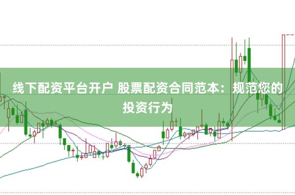 线下配资平台开户 股票配资合同范本：规范您的投资行为