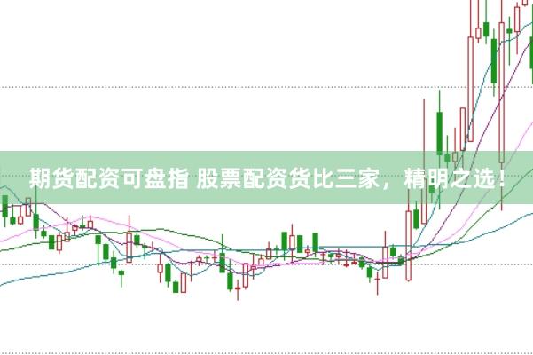 期货配资可盘指 股票配资货比三家，精明之选！