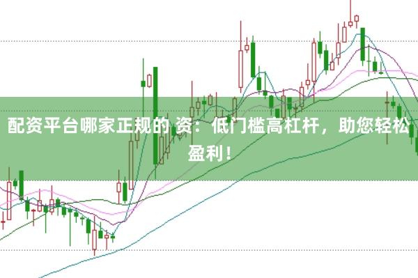 配资平台哪家正规的 资：低门槛高杠杆，助您轻松盈利！