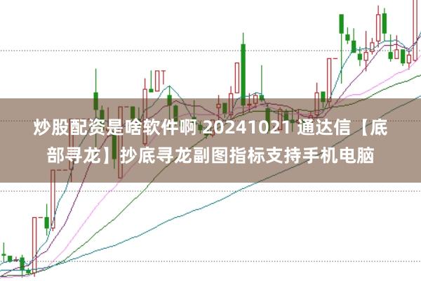 炒股配资是啥软件啊 20241021 通达信【底部寻龙】抄底寻龙副图指标支持手机电脑