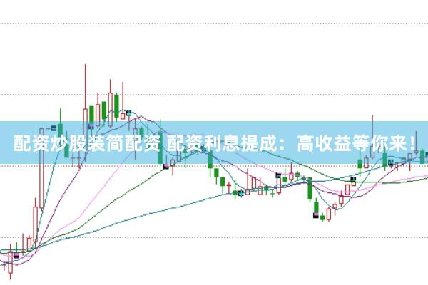 配资炒股装简配资 配资利息提成：高收益等你来！