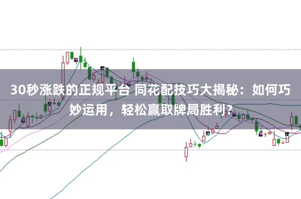 30秒涨跌的正规平台 同花配技巧大揭秘：如何巧妙运用，轻松赢取牌局胜利？