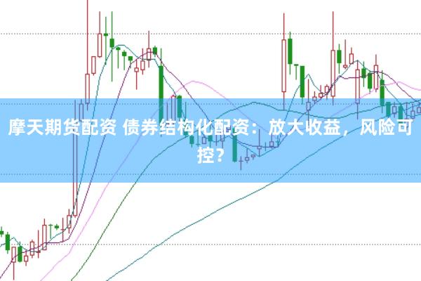 摩天期货配资 债券结构化配资：放大收益，风险可控？