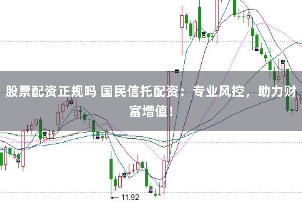 股票配资正规吗 国民信托配资：专业风控，助力财富增值！