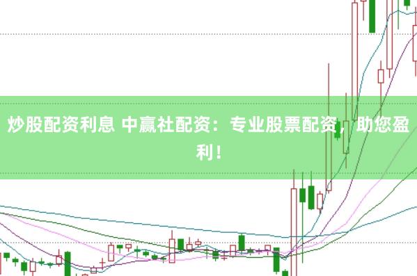 炒股配资利息 中赢社配资：专业股票配资，助您盈利！