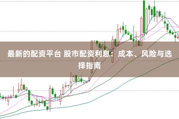 最新的配资平台 股市配资利息：成本、风险与选择指南