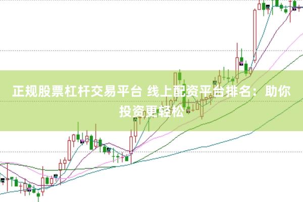 正规股票杠杆交易平台 线上配资平台排名：助你投资更轻松