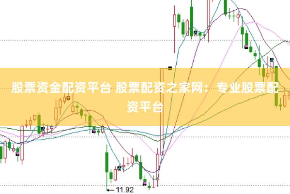 股票资金配资平台 股票配资之家网：专业股票配资平台