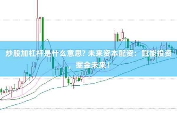 炒股加杠杆是什么意思? 未来资本配资：赋能投资，掘金未来！