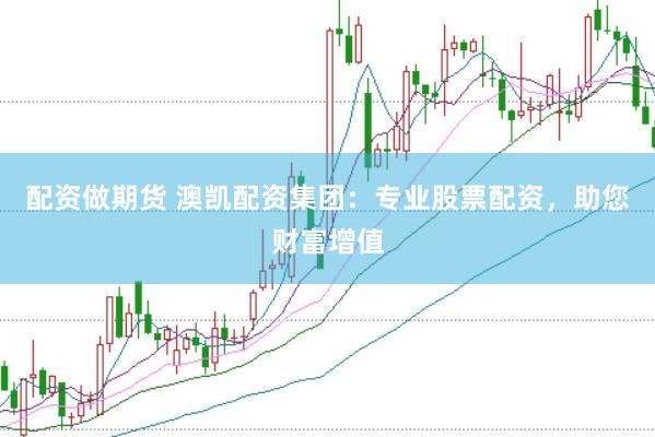 配资做期货 澳凯配资集团：专业股票配资，助您财富增值