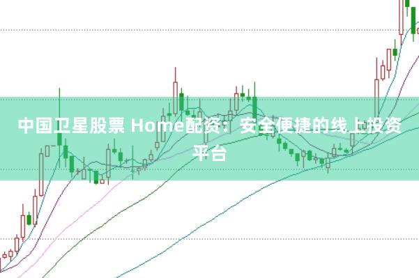 中国卫星股票 Home配资：安全便捷的线上投资平台