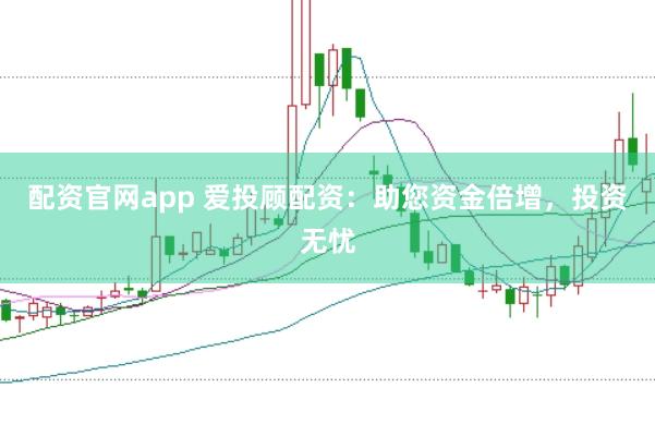 配资官网app 爱投顾配资：助您资金倍增，投资无忧