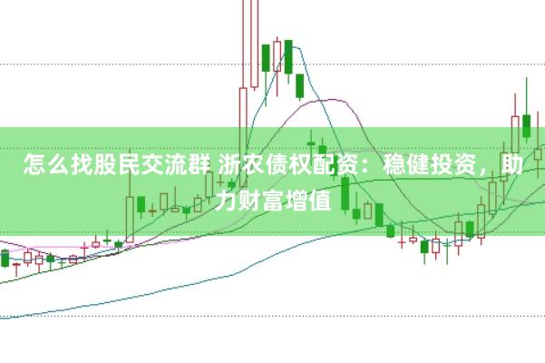 怎么找股民交流群 浙农债权配资：稳健投资，助力财富增值