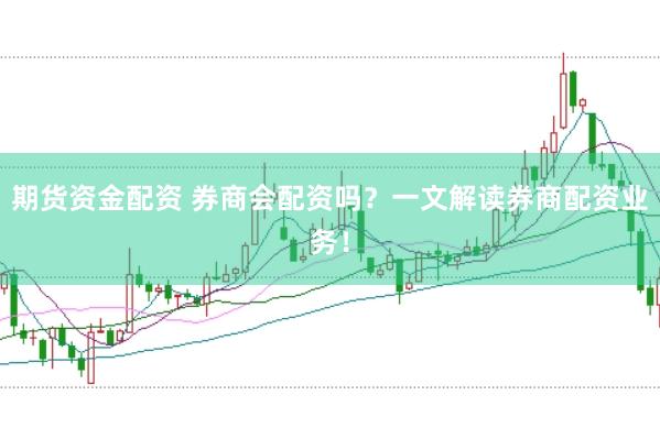 期货资金配资 券商会配资吗？一文解读券商配资业务！