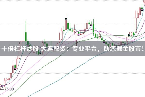 十倍杠杆炒股 大连配资：专业平台，助您掘金股市！